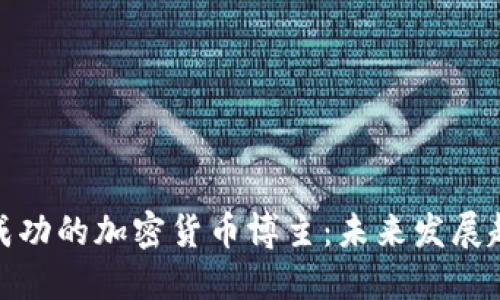 如何成为一名成功的加密货币博主：未来发展趋势及实用建议