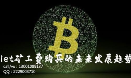 tp wallet矿工费购买的未来发展趋势及攻略
