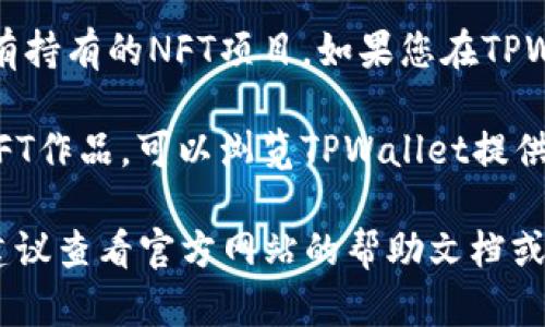 关于在TPWallet中查找NFT，您可以按照以下步骤进行操作：

1. **打开TPWallet**：首先，确保您已经安装了TPWallet应用并成功登录。

2. **访问NFT部分**：在主界面上，寻找或点击“NFT”选项。这通常在钱包的菜单或者标签页中。

3. **浏览持有的NFT**：进入NFT部分后，您将看到自己所有持有的NFT项目。如果您在TPWallet中已购买或接收到NFT，它们应该会在这个地方显示。

4. **链接到市场**：如果您想要购买、出售或查看更多的NFT作品，可以浏览TPWallet提供的市场链接，通常会有相关的选项。

如果您在使用TPWallet或者查找NFT的过程中遇到问题，建议查看官方网站的帮助文档或用户支持部分，常常能找到更详细的指导和解决方案。