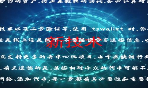 连接 tpwallet（Touchpoint Wallet）通常需要遵循一系列步骤，具体步骤可能会有所不同，取决于你使用的设备和操作系统。不过，我可以为你提供一个通用的方法，帮助你成功连接 tpwallet。以下是详细的步骤：

1. 下载和安装 tpwallet
首先，你需要确保已在你的设备上安装了 tpwallet。无论是手机还是计算机，你可以在相应的应用商店中找到并下载该应用。如果你是使用手机，可以在 Google Play 或 App Store 中搜索“tpwallet”并下载安装。

2. 创建账户或导入已有的钱包
安装完成后，打开 tpwallet 应用。你会看到两个选项：创建新账户或导入已有钱包。如果你是首次使用，可以选择创建新账户，并根据提示设置你的密码和安全问题。若已有钱包，则选择导入，并输入助记词或私钥等信息进行恢复。

3. 连接到区块链网络
安装和设置完成后，tpwallet 需要连接到相应的区块链网络。你可以选择 Ethereum、BSC（Binance Smart Chain）等网络，具体取决于你的需求。在应用中，通常会有一个网络选项，点击后选择你要连接的网络。

4. 查看余额和交易历史
一旦成功连接到网络，你就可以查看钱包的余额和交易历史了。tpwallet 会实时同步区块链上的信息，使你能够及时掌握你的资产动态。这一过程非常重要，因为它可以帮助你了解自己的财务状况。

5. 添加代币
如果你想管理其他代币，可以通过 tpwallet 添加新的代币。找到“添加代币”选项，然后输入代币的合同地址，点击确认即可。确保你输入的合同地址是准确的，以避免资产丢失。

6. 进行转账
想要进行转账时，点击“发送”或“转账”选项，输入接收地址以及转账金额，然后确认所有信息无误。如果你是第一次进行转账，可能需要支付一些网络费用。这些费用通常是用你所选择的区块链的原生代币支付的。

7. 安全性设置
tpwallet 提供了一些安全性设置选项，例如启用二步验证、设置指纹识别等。真心觉得，这些安全措施能够有效保护你的资产，防止未授权的访问。务必认真对待这些安全选项，确保你的钱包是安全的。

可能相关问题

问题一：tpwallet 的安全性如何？
在数字货币的世界中，安全性是一个非常重要的话题。tpwallet 具备多层次的安全机制，包括私钥本地存储、加密技术以及二步验证等。使用 tpwallet 时，你的私钥不会存储在服务器上，这意味着即使他们的服务器遭到攻击，你的资产依然是安全的。

然而，用户自身的安全习惯也至关重要。建议用户对于自己的助记词、私钥等信息采取严密保护措施，避免泄露。不论是线上还是线下，不要随便分享这些信息，以免造成不必要的损失。真心觉得，安全其实是一种责任，保护你的资产，才能更加安心地参与这场数字货币的革命。

问题二：tpwallet 支持哪些代币和区块链？
tpwallet 支持多种主流的区块链，如 Ethereum、BSC（Binance Smart Chain）等，还可以通过添加新代币的方式支持更多的去中心化项目。由于区块链行业发展迅速，许多新项目和代币不断出现，tpwallet 也在努力跟进这些变化，为用户提供更多便利。

如果你想参与特定项目的投资，建议在使用 tpwallet 前，了解清楚该代币的合同地址，确保不会被诈骗项目误导。有点遗憾的是，某些相对小众的代币可能不在 tpwallet 的支持范围内，这就需要用户自行添加了。

综上所述，连接 tpwallet 的过程并不是特别复杂，但仍需要用户认真对待每一个细节。从下载、创建账户，到连接网络、添加代币，每一步都有其必要性和重要性。希望这些内容能给你提供帮助，让你在加密货币的旅程中，更加顺利地使用 tpwallet！