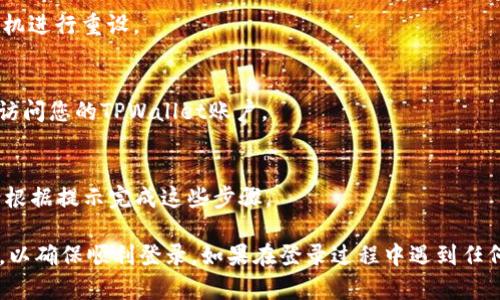 如果您需要重新登录TPWallet，以下是一些简单的步骤，您可以按照这些步骤来完成这个过程。

### 如何重新登录TPWallet

步骤一：打开TPWallet应用
首先，您需要在您的设备上找到并打开TPWallet应用。如果您还没有安装TPWallet，您可以访问相关的应用商店进行下载和安装。

步骤二：点击登录选项
在TPWallet的主界面上，您将看到“登录”选项。点击这个选项，进入登录界面。

步骤三：输入您的帐户信息
在登录界面中，您需要输入您的用户名（或邮箱）和密码。确保您输入的信息是正确的，注意区分大小写。

步骤四：选择“忘记密码”选项（如果需要）
如果您忘记了密码，您可以选择“忘记密码”选项，根据系统提供的指引通过邮箱或手机进行重设。

步骤五：点击登录
输入完毕后，确保您的网络连接正常，然后点击“登录”按钮。如果信息正确，您将成功访问您的TPWallet账户。

步骤六：安全措施
如果您启用了双重身份验证或其他安全措施，系统可能会要求您进行额外的验证。请根据提示完成这些步骤。

在重新登录TPWallet的过程中，确保您的网络连接正常并保持应用程序的最新版本，以确保顺利登录。如果在登录过程中遇到任何问题，您可以尝试重新启动应用程序或设备，或联系TPWallet的客户支持获取帮助。