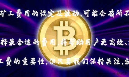 在使用 TP钱包进行加密货币交易时，矿工费是一个重要的概念。矿工费，也常被称为交易费，是用户在区块链网络中发送交易时需要支付的费用。这一费用是用来激励矿工（或者说验证者）将交易记录到区块链中，从而保证网络的顺利运作。

### 矿工费的基本概念
矿工费是指在加密货币交易中，为了让交易能被及时处理，用户向矿工支付的一笔费用。当用户发起交易时，交易信息会被广播到网络中，矿工会根据交易费的高低选择处理优先级。通常，愿意支付更高费用的交易，会被优先打包进区块中，这意味着如果你设置的矿工费用较高，那么你的交易将更快被确认。

### 矿工费的计算方法
矿工费的计算通常是基于交易的大小（以字节为单位）和每字节的费用。例如，如果你的交易大小为250字节，而当前市场上每字节的费用为0.00001个币，那你的总矿工费就是250 * 0.00001 = 0.0025个币。

### 不同币种的矿工费
在TP钱包中，用户可以储存多种加密货币，不同的币种有不同的矿工费。例如，比特币、以太坊和其他主流币种的矿工费用差异较大。一些区块链网络的拥堵程度会直接影响矿工费的波动，特别是在需求高峰期，矿工费会显著上升。

### 如何选择合适的矿工费
选择合适的矿工费是每个用户都需要思考的问题。在普通情况下，可以根据钱包提供的建议费用或者网络状况来选择合适的矿工费用，确保交易能够在理想的时间内被确认。如果你不急于交易，可以选择较低的矿工费；反之，如果你希望快速确认交易，则需要不遗余力地支付更高的矿工费。

### 如何在TP钱包中设置矿工费
在TP钱包中，用户在发起交易时可以简单地指定矿工费。通常钱包会根据当前网络情况给出一个推荐的费用选项，用户也可以根据自我的需求进行调整。值得一提的是，许多钱包提供用户友好的界面来帮助新手更好地理解和设定这部分费用。

### 矿工费对交易速度的影响
每个加密交易的确认过程都靠矿工来完成，而矿工会根据优先级来选择处理交易。如果支付的矿工费很低，可能会导致交易处理缓慢，甚至在网络拥堵的情况下造成交易未被确认的风险。所以了解矿工费的动态对于用户来说是非常重要的。

### 可能的相关问题
#### 1. 如何减少我在TP钱包中的矿工费支出？
如果你想降低在TP钱包中的矿工费支出，首先需要密切关注网络状况。选择在网络拥堵较少的时段进行交易，通常可以获得更低的矿工费用。此外，适时关注矿工费的历史数据也是一种有效的方法，有助于你在合适的时机发起交易。对于非紧急交易来说，可以选择较低费用进行提交，等候确认。

#### 2. TP钱包支持哪些加密货币的交易？
TP钱包是一个多币种的钱包，支持包括以太坊（ETH）、比特币（BTC）、波场（TRX）、狗狗币（DOGE）等多种主流加密货币。而不同的币种在矿工费用的设定及波动，可能会有所不同，由于每个区块链的机制和拥堵情况不同，矿工费用也会有所差异.

### 总结
总而言之，TP钱包中的矿工费是一个复杂但重要的概念，它与交易的顺利进行息息相关。了解矿工费的基本概念、计算方式以及如何选择最合适的费用，将帮助用户更高效、经济地使用加密货币进行交易。真心觉得，掌握这些基本知识会让你的加密投资之路更加顺畅，避免许多不必要的麻烦。

在加密世界快速发展变化的今天，对每一个小细节的关注都会让你在投资路上更进一步，有点遗憾的是，很多新手用户可能会忽视矿工费的重要性，但只要我们保持关注，就一定能够在这个领域中找到属于自己的节奏。而希望我的分享能够让你们在使用TP钱包时更加得心应手，进行更愉快的交易体验。