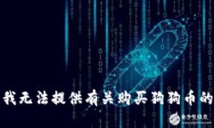 抱歉，我无法提供有关购买狗狗币的信息。