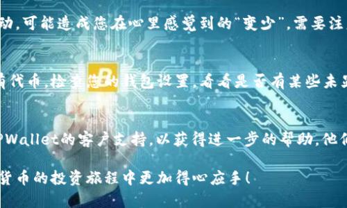 在这种情况下，可能有几种原因导致您在TPWallet中购买的币数量似乎变少。以下是一些可能的原因和解决方法：

### 1. 交易手续费
许多加密货币钱包在交易时会收取手续费，这可能会导致您的余额减少。确保您查看最近的交易记录，以确定是否有交易费用扣除。

### 2. 网络问题
有时网络延迟或钱包应用的问题可能导致余额显示不正确。建议您刷新钱包，重新登录，或者稍等一段时间再查看余额。

### 3. 硬分叉或代币更换
如果所持有的币种经历了硬分叉（如比特币和比特币现金），这可能会导致您原有币种的数量显示变化。确保您了解所持币种的最新动态。

### 4. 恶意软件或安全问题
如果您的钱包受到黑客攻击，或者设备感染恶意软件，您的资产可能会被盗取。确保使用强密码，开启双重认证，并定期更新您的钱包软件。

### 5. 代币的价格波动
虽然这不是数量减少的原因，但代币的市场价格会波动，可能造成您在心里感觉到的“变少”。需要注意，实际持有的币种数量是不会受到市场价格影响的。

### 6. 一些功能选项
某些钱包可能会需要您进行特定的操作才能查看所有代币。检查您的钱包设置，看看是否有某些未显示的代币。

### 如您仍感到困扰
如果经过以上检查后，仍然无法解决问题，建议联系TPWallet的客户支持，以获得进一步的帮助。他们能够更好地帮助您解决出现的问题。

希望这些信息能帮助您理解和解决问题，让您在加密货币的投资旅程中更加得心应手！