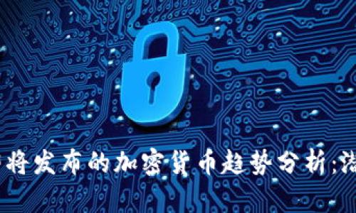 2024年即将发布的加密货币趋势分析：潜力与机遇