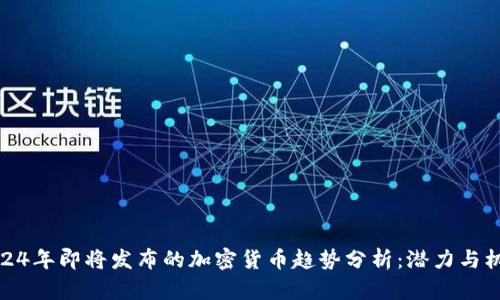 2024年即将发布的加密货币趋势分析：潜力与机遇