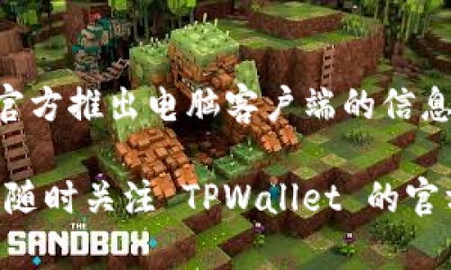 TPWallet 主要是一款移动端钱包，专注于提供便捷的区块链资产管理服务。截至目前，我没有查到有关 TPWallet 官方推出电脑客户端的信息。它的设计旨在满足用户在手机上的即时交易和资产管理需求，因此你可以在 Android 或 iOS 设备上下载并使用。

如果你在电脑上想使用 TPWallet，通常建议你通过手机端访问，或者寻找与 TPWallet 兼容的桌面钱包。不过，可以随时关注 TPWallet 的官方网站或社交媒体，了解最新的产品更新与公告。