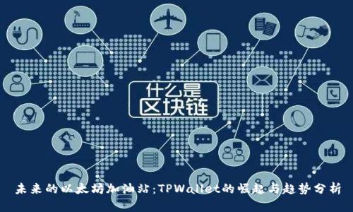 未来的以太坊加油站：TPWallet的崛起与趋势分析