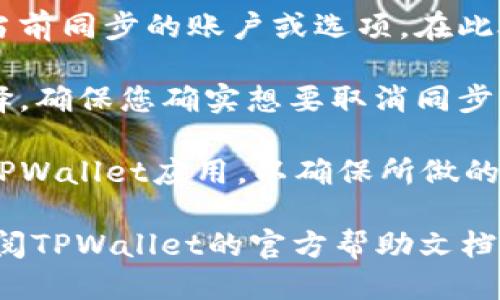 要取消TPWallet的同步，您可以按照以下步骤操作：

1. **打开应用程序**：启动TPWallet应用。

2. **访问设置**：在主界面中，找到“设置”选项，通常可以在左上角或右下角找到一个齿轮图标，点击它。

3. **找到同步选项**：在设置菜单中，寻找与“同步”或“账户”相关的选项。它可能被称为“账户同步”或“数据同步”。

4. **取消同步**：进入同步设置后，您应该能看到当前同步的账户或选项。在此处，您可以选择取消同步或者关闭相关的功能。

5. **确认更改**：通常情况下，您需要确认您的选择，确保您确实想要取消同步。

6. **重启应用**：完成以上步骤后，可以考虑重启TPWallet应用，以确保所做的更改生效。

如果您在取消同步的过程中遇到任何问题，建议查阅TPWallet的官方帮助文档或联系客服进行进一步的指导。希望这能帮助到您！