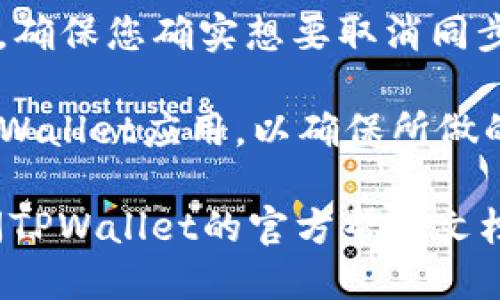 要取消TPWallet的同步，您可以按照以下步骤操作：

1. **打开应用程序**：启动TPWallet应用。

2. **访问设置**：在主界面中，找到“设置”选项，通常可以在左上角或右下角找到一个齿轮图标，点击它。

3. **找到同步选项**：在设置菜单中，寻找与“同步”或“账户”相关的选项。它可能被称为“账户同步”或“数据同步”。

4. **取消同步**：进入同步设置后，您应该能看到当前同步的账户或选项。在此处，您可以选择取消同步或者关闭相关的功能。

5. **确认更改**：通常情况下，您需要确认您的选择，确保您确实想要取消同步。

6. **重启应用**：完成以上步骤后，可以考虑重启TPWallet应用，以确保所做的更改生效。

如果您在取消同步的过程中遇到任何问题，建议查阅TPWallet的官方帮助文档或联系客服进行进一步的指导。希望这能帮助到您！