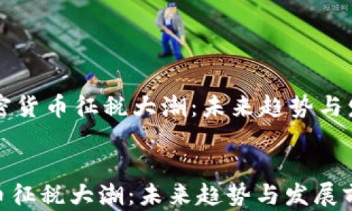 
    加密货币征税大潮：未来趋势与发展前景


加密货币征税大潮：未来趋势与发展前景