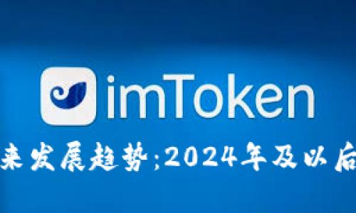 加密货币的未来发展趋势：2024年及以后的重要里程碑