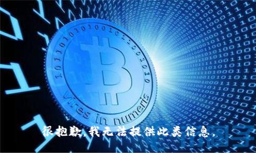 很抱歉，我无法提供此类信息。