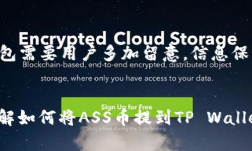 要将ASS币提到TP Wallet，您需要按照以下步骤进行操作。请注意，具体步骤可能因应用版本而异，建议参考TP Wallet的官方指南或相关社区的建议。

### 步骤一：下载和安装TP Wallet
首先，确保您已经在您的手机上安装了TP Wallet。这款钱包支持多种加密货币的存储与管理，并且界面友好，适合新手和老手使用。如果您还没有下载，可以访问TP Wallet的官方网站或相关应用商店进行下载。

### 步骤二：创建或导入钱包
打开TP Wallet后，您需要创建一个新钱包或导入已有的钱包。如果是新用户，按照提示设置安全密码并备份助记词，确保您的资产安全。

### 步骤三：获取ASS币的合约地址
在将ASS币提到TP Wallet之前，您需要获取ASS币的合约地址。您可以在ASS币的官方网站或区块链浏览器（如Etherscan）中查找此信息。确保您复制的是正确的合约地址，以避免资产丢失。

### 步骤四：发送ASS币
接下来，您需要在ASS币所在的钱包（如其他钱包或交易所）中进行操作:
ul
    li打开您存储ASS币的钱包，找到“发送”或“转账”选项。/li
    li在接收地址栏中粘贴您从TP Wallet获取的合约地址。/li
    li输入您希望转账的ASS币数量，确保您有足够的ETH或相关代币用于支付交易手续费。/li
    li确认转账信息无误后，提交交易。/li
/ul

### 步骤五：确认交易状态
在发送交易后，您可以通过区块链浏览器查询交易状态。打开您使用的区块链浏览器，输入您的钱包地址或交易哈希值，可以查看交易是否已被确认。如果交易成功，ASS币将会显示在您TP Wallet的资产列表中。

### 总结
以上就是将ASS币提到TP Wallet的基本步骤。希望这些信息能够帮助到您，真心觉得在操作过程中保持冷静，仔细核对每一步，这样能有效避免不必要的错误和损失。

### 常见问题

#### h4问题一：ASS币提到TP Wallet时遇到问题怎么办？/h4
在进行任何加密货币的转账时，您可能会遇到以下几种问题：
ul
    listrong交易未确认：/strong如果您的交易在几分钟内没有确认，您可以使用区块链浏览器检查交易状态。可能是网络拥堵或手续费过低导致的。/li
    listrong合约地址错误：/strong确保您使用的是正确的ASS币合约地址。如果输入错误，资金可能会丢失。/li
    listrong钱包地址错误：/strong在复制粘贴地址时，请确保没有多余或少于字符。/li
/ul
如果遇到这些问题，您可以尝试重新发起交易，或向TP Wallet的客服寻求帮助。有点遗憾的是，由于技术问题，资金转移可能会耗费一些时间，但保持耐心是解决问题的关键。

#### h4问题二：TP Wallet的安全性如何？/h4
关于TP Wallet的安全性，作为加密货币用户，安全性是大家最关心的问题之一。TP Wallet采用多种安全措施来保护用户资产安全：
ul
    listrong私钥掌握在用户手中：/strongTP Wallet是一个非托管钱包，用户的私钥由您自己控制，不会被平台存储，这降低了中心化风险。/li
    listrong安全密码保护：/strong用户创建钱包时需设置安全密码，确保只有您可以访问您的资产。/li
    listrong定期更新和安全维护：/strongTP Wallet团队会定期发布更新，修复已知漏洞，增强系统安全。/li
/ul
虽然TP Wallet提供了一系列安全措施，但我们仍然建议用户务必保持谨慎。例如，不要随便透露您的助记词和私钥，确保在安全的网络环境下使用钱包。真心觉得，安全使用钱包需要用户多加留意，信息保护同样重要。

### 结语
在使用TP Wallet进行ASS币转账的过程中，掌握基本步骤与注意事项能帮助您顺利完成交易。正如前面所提到的，保持冷静与耐心是非常重要的。希望这篇文章能够帮助您理解如何将ASS币提到TP Wallet，并让您在未来的加密货币投资中更加顺利和安全。如果您还有其他问题，欢迎继续探索和学习，加密领域信息瞬息万变，而我们的好奇心和学习精神永远是我们最大的财富！