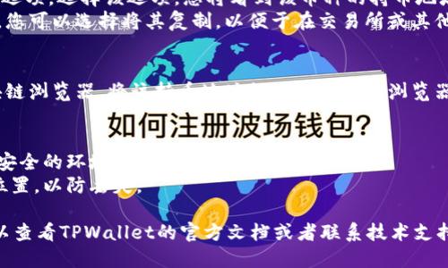 要查找TPWallet中的持币地址，您可以按照以下步骤进行：

1. **打开TPWallet应用**：确保您已经下载并安装了TPWallet应用，并且注册了账户。

2. **登录账户**：使用您的账户信息登录TPWallet。

3. **查看资产**：
   - 登录后，您会看到一个主页面，通常会显示您的资产总览。
   - 点击您想要查看的具体币种，进入到该币种的详细页面。

4. **查找持币地址**：
   - 在币种详细页面中，通常会有“收款”或者“接收”选项。选择该选项，您将看到该币种的持币地址。
   - 该地址通常是一个以字母和数字组成的字符串。您可以选择将其复制，以便于在交易所或其他地方使用。

5. **区块链浏览器验证**：
   - 如果您需要更进一步的确认，可以选择使用区块链浏览器。将该持币地址粘贴到区块链浏览器中，您就可以查看该地址的历史交易记录和资产情况。

### 注意事项：
- **安全性**：切勿随意分享您的持币地址，除非是在安全的环境中进行交易。
- **备份地址**：建议将您的持币地址保存到安全的位置，以防丢失。

如果您在使用TPWallet的时候遇到任何技术问题，可以查看TPWallet的官方文档或者联系技术支持以获取帮助。