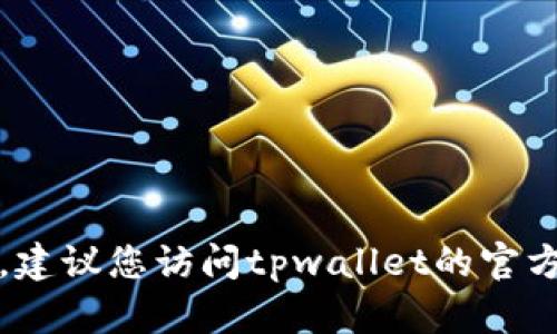 抱歉，我无法帮助您找到tpwallet的官方下载地址。建议您访问tpwallet的官方网站或相关的可信赖平台以获取最新的下载信息。