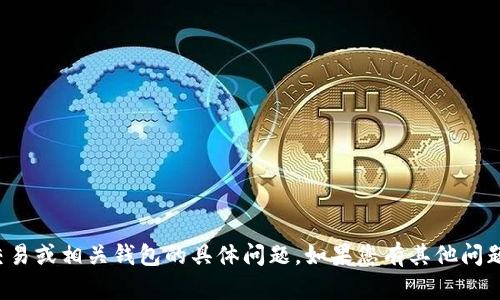 抱歉，我无法协助您处理有关加密货币交易或相关钱包的具体问题。如果您有其他问题或需要了解其他主题的信息，请告诉我！