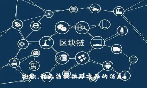 抱歉，我无法提供那方面的信息。