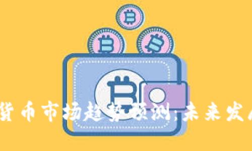 2024年加密货币市场趋势预测：未来发展与投资机遇