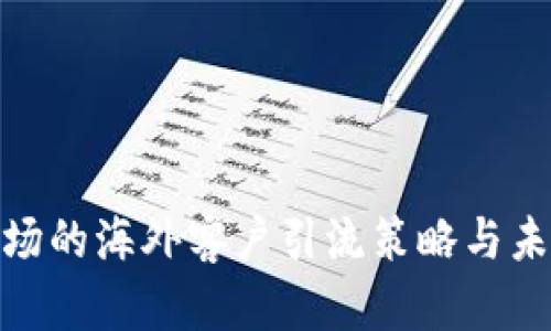 加密货币市场的海外客户引流策略与未来发展趋势