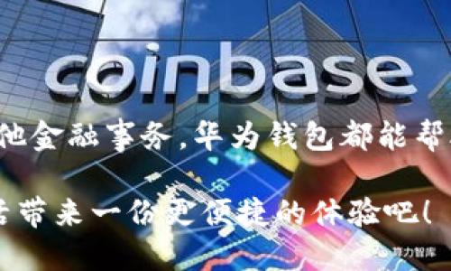 华为钱包应用在哪里及其使用指南

在如今这个数字化与智能化并重的时代，手机支付已成为人们生活中不可或缺的一部分。而华为钱包应用作为华为手机的金融服务平台，凭借其便捷性和多样性，迅速赢得了用户的青睐。那么，华为钱包应用到底在哪里呢？接下来我们就来详细探讨一下华为钱包的所在位置、功能以及使用方法。

在哪里找到华为钱包应用？

华为钱包应用通常预装在华为手机上，因此，首先我们可以在手机的主屏幕或应用列表中查找。如果你在主屏幕上找不到这个应用，可以尝试以下几种方法：

ul
    listrong搜索功能：/strong在华为手机上，从主屏幕向下滑动，调出搜索框，输入“钱包”或“华为钱包”，系统将显示相关应用。/li
    listrong设置中查看：/strong进入手机的设置，找到“应用管理”，在其中查找“华为钱包”。/li
    listrong应用市场：/strong若你的手机未预装华为钱包，您可以前往华为应用市场，搜索“华为钱包”进行下载。确保你下载的是官方版本以保护您的个人信息安全。/li
/ul

华为钱包的功能与特色

华为钱包除了可以进行基本的支付功能外，实际上它还涵盖了丰富的功能与需求，下面我们一一来看看：

ul
    listrong支付功能：/strong用户可以将银行卡、信用卡等多种支付工具绑定到华为钱包中，通过手机进行扫码支付、NFC支付等多种方式完成消费。/li
    listrong票务管理：/strong华为钱包不仅可以存储火车票、飞机票等各种票务信息，还能在用户乘坐交通工具前向其提醒，省去忘记携带纸质票的麻烦。/li
    listrong优惠活动：/strong华为钱包常常与各大商家合作推出各种优惠活动，通过钱包中的优惠券、福利活动，用户可以享受到额外的折扣和礼品。/li
    listrong账单管理：/strong用户可通过华为钱包查看过往消费记录，并管理自己的财务状况，帮助用户更好地做出消费决策。/li
/ul

如何使用华为钱包进行支付？

使用华为钱包进行支付其实十分简单。以下是具体的步骤：

ol
    li打开华为钱包应用，进入主界面。/li
    li选择“支付”功能，接着选择添加银行卡。如果您的银行卡还未绑定，点击“添加卡片”并按照提示完成信息输入与验证。/li
    li在实体店完成支付时，将您的手机靠近商家的POS机，并根据提示输入支付密码或指纹验证，即可完成支付。/li
    li在线商城购物时，在结算页面选择华为钱包作为支付方式，按照页面提示完成操作。/li
/ol

常见问题与解答

h41. 华为钱包安全吗？/h4

这是许多用户在使用金融应用前最关心的问题之一。其实，华为钱包在安全性方面采取了多重防护措施。首先，华为钱包应用采用了银行级别的加密技术，确保用户的交易数据不会轻易被窃取。其次，添加银行卡或信用卡时，需要进行严格的验证流程，例如人脸识别、指纹验证等。这些措施能有效降低虚假交易的风险，从这一点来说，我真心觉得它还是相对安全的。

h42. 如果我的手机丢失了，华为钱包该怎么办？/h4

手机丢失是个非常让人遗憾的事情，但没关系，华为钱包也是有应急措施的。如果在发生丢失后，你可立即通过在另一台设备或电脑上登陆华为账号来远程锁定设备。此外，一旦你锁定了设备，华为钱包里的支付手段也都会被保障。你也可以选择通过客服渠道联系客服冻结银行卡，避免不必要的资金损失。

总结

总体来看，华为钱包作为一个集成支付、票务与优惠等多种功能于一体的智能钱包应用，确实为用户的生活带来了很多便利。无论是在日常购物、旅行出行，还是处理其他金融事务，华为钱包都能帮助我们轻松应对。而要想找到华为钱包应用，只需在手机中稍加留意，便能轻松找到并开始使用。

在未来，伴随着移动支付技术的不断发展，华为钱包等第三方支付平台所能带给用户的将会越来越多。如果你还未尝试过使用华为钱包，不妨从现在开始，给自己的生活带来一份更便捷的体验吧！