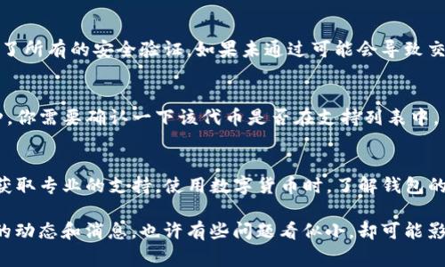 关于“TP钱包无法转币”的问题，可能有多种原因，以下是一些常见的可能性及解决方案：

### 1. 网络问题
首先，检查你的网络连接。TP钱包的转账操作需要稳定的网络，如果网络不稳定，转账请求可能会失败。尝试切换到更可靠的Wi-Fi网络，或重新启动你的路由器。

### 2. 钱包余额不足
如果你的账户余额不足以覆盖转账金额及相关的网络费用（如矿工费），那么转账也会失败。请检查你的钱包余额，确保有足够的资金进行转账。

### 3. 交易未确认
有时，转账可能因为区块链网络繁忙而未能被及时确认。你可以在钱包中查看交易状态，看看是否处于“待确认”状态。如果是这样，耐心等待一段时间，直到交易被确认。

### 4. 钱包版本问题
确保你的TP钱包是最新版本。旧版本可能存在一些bug或者不兼容的情况，这可能会影响转账功能。去应用商店检查更新，下载最新版本。

### 5. 系统维护或故障
有时候，TP钱包的服务可能会由于维护或技术故障而暂时停止。你可以查看官方网站或社交媒体，确认是否有相关的公告。

### 6. 安全设置问题
有些钱包启动了额外的安全措施，例如二次验证或生物识别。在进行转账时，确保你完成了所有的安全验证，如果未通过可能会导致交易失败。

### 7. 支持的币种问题
检查一下你尝试转账的币种是否被TP钱包支持。有些钱包可能不支持特定的代币或币种，你需要确认一下该代币是否在支持列表中。

### 总 结
如果以上方法都无法解决你的问题，建议联系TP钱包的客服或者查阅他们的帮助文档，获取专业的支持。使用数字货币时，了解钱包的一般操作和问题解决方式非常重要。希望你能顺利解决问题，愉快地进行交易！

在处理数字货币的过程中，信息的准确性和及时性至关重要，所以一定要保持关注最新的动态和消息。也许有些问题看似小，却可能影响到你的交易体验，真心希望你能尽快找到解决方案，继续享受数字货币的便捷与乐趣。