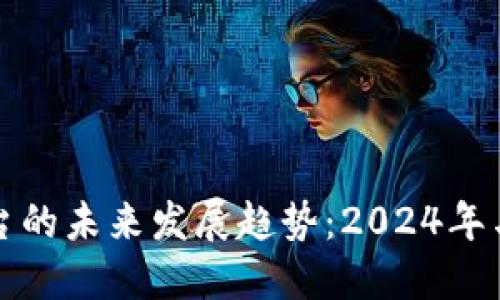 加密货币平台的未来发展趋势：2024年与以后的展望
