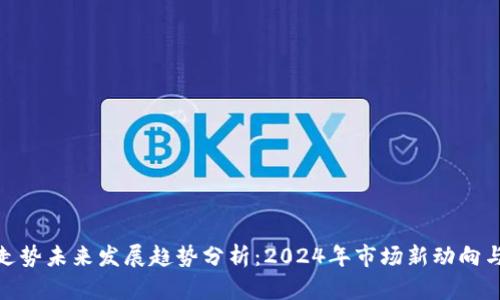 加密货币走势未来发展趋势分析：2024年市场新动向与潜力机会