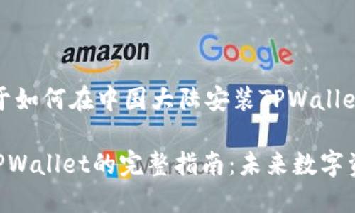 在这里，我将为您提供关于如何在中国大陆安装TPWallet的详细步骤及相关信息。

### 在中国大陆安装TPWallet的完整指南：未来数字资产管理的新趋势