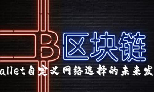探索TPWallet自定义网络选择的未来发展与趋势