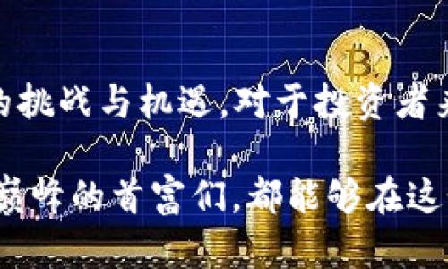   2023年中国加密货币首富排行榜：揭示未来趋势与市场潜力 / 
 guanjianci 加密货币,中国首富,排名,未来趋势 /guanjianci 

引言
在迅速发展的加密货币行业中，我们见证了许多富豪的崛起，同时也感受到市场变化带来的波动与机遇。随着2023年到来，许多人开始关注中国加密货币市场的现状及其未来发展。在中国，尽管加密货币面临严格的监管，但依然有一些人通过加密资产积累了巨额财富。他们的钱包背后，是对区块链技术、金融创新以及相应市场的深刻理解。

中国加密货币首富的崛起
在众多的加密货币投资者中，有几个名字可能会特别引起关注。他们之中，有的通过建立自己的交易所而成为首富，有的则是在币圈默默耕耘的天才。我们在讨论他们时，不仅要看到他们的财富数据，更要探讨他们如何与这个动态变化的市场互动。

2023年中国加密货币首富排行榜
2023年的中国加密货币首富排行榜如同一面镜子，反映出整个行业的风向。在这份名单中，不乏那些以其独特眼光和超凡实力，获得成功的人物。以下是今年的部分榜单： 

ul
    listrong王小明/strong：总部位于深圳的区块链企业家，通过投资比特币和以太坊，财富达到数十亿。/li
    listrong李勇/strong：创始人的数字资产交易所，凭借其强大的用户基础和高效的交易系统，成为亿万富翁。/li
    listrong张伟/strong：在NFT领域颇有建树，通过多项艺术和文化相关项目赚得巨额财富。/li
    listrong陈婷/strong：以其对区块链技术的深入理解，成功投资多个初创项目，财富显著增加。/li
/ul

影响财富增长的因素
在加密货币市场中，财富增长的关键因素包括技术创新、市场趋势和政策环境等。无论是比特币的兴起，还是以太坊的智能合约，技术发展始终是推动市场前进的重要动力。此外，全球经济形势和国家政策的变化也会直接影响加密货币的价值。

真心觉得，在这个不确定的市场环境中，这些首富的财富能够快速增长，并不是偶然的事情。他们有着敏锐的商业嗅觉和敢于冒险的精神，能够在其他投资者尚未察觉的机会中率先行动。

未来趋势与挑战
展望未来，众多因素将继续影响中国的加密货币市场。随着区块链技术的不断成熟，加密资产将越来越被传统金融机构认可。同时，监管的趋严也可能使市场环境发生变化。

怎么说呢？有点遗憾的是，尽管中国的加密货币市场潜力十足，但监管政策的不确定性仍是一个重大挑战。投资者在享受市场带来的收益的同时，也要仔细考虑政策变化可能带来的影响。

加密货币与传统财富的融合
随着加密货币的普及，其与传统金融市场的融合趋势也变得越来越明显。一些金融机构已经开始提供加密投资产品，而越来越多的企业也开始接受加密货币作为支付方式。这一趋势，将为未来的财富分配和金融生态系统带来新的挑战与机遇。

人们的情感与认知
对于许多普通投资者而言，加密货币的世界充满了机遇，但同时也伴随着焦虑和不安。市场的波动性让大家对财富的获得有着极大的期待，但随之而来的也是对失去的恐惧。这种情感不仅仅局限于财富，更是对未来的不确定感。我们应该以怎样的心态面对这样的局势呢？

相关问题分析
h41. 为什么加密货币依然受到年轻一代的青睐？/h4
年轻一代对加密货币的热情与他们的成长环境有着密切关系。数字化时代的到来，让他们从小就接触互联网和数字技术。与传统金融相比，加密货币的去中心化特性和相对容易的投资门槛，使得他们感到参与感和自主感。此外，年轻人往往更愿意尝试新事物，并对未来的科技抱有无限的期待。

h42. 如何应对加密货币可能带来的风险？/h4
由于市场的不确定性，投资者应当保持头脑清醒，科学评估自己的风险承受能力。在投资加密货币前，应该进行深入的研究和分析，了解每种加密资产的潜力与风险。同时，可适当分散投资，避免将所有资产集中于某一项投资。此外，选择优秀的交易平台和金融顾问也是降低投资风险的重要途径。

结论
2023年中国加密货币首富排行榜带给我们的不仅是财富的榜单，更是对未来市场趋势的深刻洞察。随着市场的不断变化，未来的首富们或许将面临着不同的挑战与机遇。对于投资者来说，深入理解市场，科学评估风险，将是成功的关键。在这条充满波折的道路上，保持理性与激情，才能让我们在加密货币的浪潮中沉浮自如。

我真心觉得，加密货币并不仅仅是一种投资工具，它更是对科技、经济乃至我们生活方式的深刻反思。希望无论是在市场中拼搏的普通投资者，还是站在财富巅峰的首富们，都能够在这个不断变革的市场中找到自己的位置，实现财富与价值的双重提升。