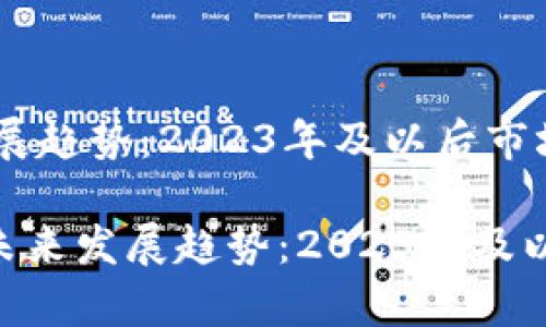 加密货币未来发展趋势：2023年及以后市场动态解析

bianji加密货币未来发展趋势：2023年及以后市场动态解析