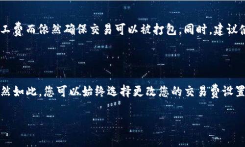 tpwallet转账矿工费不足如何解决？

在数字货币交易中，矿工费是一个至关重要的概念。无论您是频繁交易的老手还是刚刚入门的新手，了解矿工费的运作方式以及如何在钱包转账时避免因为矿工费不足而导致的交易失败，都是非常重要的。特别是对于使用tpwallet这一相对新兴平台的用户来说，掌握这一点将帮助您更加顺利地进行资产转账。

一、矿工费的基础知识

首先，让我们回顾一下矿工费的基本概念。矿工费，也叫做交易费用，是区块链网络中用来激励矿工处理和验证交易的费用。每当用户在区块链上进行转账操作时，都会需要支付一定的矿工费。这个费用的高低通常与网络的拥堵程度、转账金额以及矿工的工作量有关。

在许多情况下，矿工费用是用户自己设定的，用户可以根据交易的紧急程度选择支付高一点还是低一点的矿工费用。通常情况下，支付更高的矿工费可以让您的交易更快得到确认，反之，则可能会导致交易长时间处于待处理状态，甚至最终失败。

二、tpwallet与矿工费

tpwallet是一个比较新颖的数字货币钱包，提供了多种加密货币的存储和交易服务。相较于其他传统钱包，tpwallet的用户界面更加友好，支持的币种也相对丰富。然而，很多用户在使用tpwallet进行转账时，最常遇到的问题之一就是“矿工费不足”。

当您在转账时系统提示“矿工费不足”，这通常意味着您设定的矿工费用低于当前网络处理交易所需的最低费用，导致您的交易无法被矿工验证和打包。这个时候，您可能会感到沮丧和困惑：“我该怎么办呢？”

三、如何解决tpwallet转账矿工费不足问题？

如果您遇到了tpwallet转账时矿工费不足的问题，请不要慌张。以下是一些解决方法，希望能够帮助您更为顺利地完成交易。

（1）调整矿工费

这是最直接的方法。在tpwallet中，您可以选择自定义矿工费用。在转账页面，寻找设置矿工费用的选项，通常会显示一个范围，您可以根据当前网络情况选择一个较高的矿工费。您可以通过相关的区块链浏览器查看当前网络的平均矿工费用，并据此进行调整。

调整矿工费时，真心觉得参考网络拥堵情况是非常重要的。如果网络非常繁忙，支付更高的矿工费能够大幅提高交易确认的速度。

（2）查看网络状态

在进行转账前，建议您先查看当前网络状况，包括交易人数、网络拥堵程度等。您可以使用一些区块链浏览器（例如Etherscan等）实时监控当前的矿工费用和网络状况。通过这些工具，您可以获得更准确的信息，从而做出更优的决定。

（3）等待网络拥堵减缓

有时候，由于市场波动，网络可能会出现短期的高峰。例如，在重大新闻发布、大型交易事件或市场行情波动时，往往会引起很多用户同时进行转账。这段时间内矿工费用可能会显著上升。您可以选择暂时不进行交易，等待网络拥堵减缓后，再来操作。

虽然这样可能会让您稍等，但从长远来看，能省下不少费用，避免因矿工费不足而导致的交易失败。

（4）使用不同的转账方式

如果您经常遇到矿工费不足的问题，可以考虑使用其他钱包或者交易平台。例如，一些平台提供了更智能的矿工费计算功能，可能会根据实时市场状况给出更合适的费用。虽然这意味着您需要额外学习新的平台操作，但从长远来看绝对是件值得的事。

（5）了解转账时的具体要求

最后，您应该对tpwallet转账的具体要求有更深入的了解。这包括每种转账方式的最长等待时间、最低转账金额，以及对应的矿工费用要求等。具体的信息您可以在tpwallet的帮助中心或者用户协议中找到。

四、总结与情感小贴士

在数字货币的世界中，运用好钱包能够事半功倍。而解决tpwallet转账矿工费不足的问题，不仅能让您顺利完成转账，更能增加您对数字货币操作的信心和熟悉程度。虽然遇到问题时难免会感到沮丧，但通过学习和了解，您会逐渐克服这些困难，享受数字货币交易带来的乐趣与便利。

真心觉得，在这个充满机遇和挑战的领域，多一些了解和耐心总是能带来意想不到的收益。如果您还有其他与矿工费用相关的问题，欢迎随时向我提问。

可能相关问题

问题一：如何有效减少矿工费支出？

减少矿工费支出是许多数字货币用户非常关心的问题。首先，最直接的方式就是在网络不繁忙时进行交易，这样更容易设置较低的矿工费而依然确保交易可以被打包。同时，建议使用具有智能费用算法的钱包，它能根据实时网络情况为您推荐最佳的矿工费用。

问题二：如果矿工费不足，交易会怎样？

如果您在tpwallet转账时矿工费不足，交易将会被系统标记为待处理状态，直至矿工费用被调整至足够水平或者最终被网络丢弃。虽然如此，您可以始终选择更改您的交易费设置。切记，了解和掌握这些知识，能够让您在数字货币世界里行权无碍。

希望这些内容能对您有所帮助！如果有其它问题，欢迎随时交流。我们一起在数字货币的世界中成长进步！