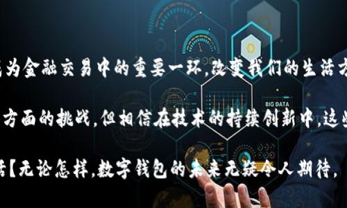 数字钱包是一种电子化的付款方式，它允许用户通过互联网或手机设备存储、管理和发送资金。这种便捷的支付解决方案越来越受到消费者和商家的青睐，尤其是在数字支付和电子商务日益增长的时代背景下。数字钱包不仅提高了交易的速度和便利性，还增加了交易的安全性。

## 数字钱包的基本概念

数字钱包，顾名思义，就是一个“钱包”，不过它是虚拟的，而不是传统的纸质钱包。用户可以在数字钱包中存储多种信息，包括银行卡、信用卡、借记卡的信息，以及各种奖励卡和礼品卡的信息。此外，许多数字钱包还支持加密货币的存储与管理。

### **1. 数字钱包的工作原理**

数字钱包的工作原理相对简单。当用户选择用数字钱包进行支付时，支付信息会通过加密技术进行安全传输，确保个人和财务信息不会被窃取。一旦款项被成功转移，数字钱包会自动更新余额。

### **2. 数字钱包的种类**

数字钱包可以分为多种类型，主要包括：

- **移动支付钱包**：这类钱包应用通常安装在智能手机上，通过NFC（近场通信）或二维码扫描来完成交易。例子有Apple Pay、Google Pay等。
  
- **在线数字钱包**：这类钱包用于在线交易，用户可通过个人电脑访问并进行付款，常见的如PayPal和Alipay。

- **加密数字钱包**：专门用于存储和管理加密货币的数字钱包，如Bitcoin Wallet和Ethereum Wallet。

### **3. 数字钱包的优势**

数字钱包的优势不容忽视，以下是几个主要的优点：

- **便捷性**：用户可随时随地进行交易，手机在手，钱包无忧。
  
- **安全性**：采用了多重加密措施，提升了交易的安全性，将用户的财务信息与每次交易数据保护在高标准之下。

- **整合性**：可以将多种付款方式整合到一个平台，用户无需携带多张银行卡。

## 数字钱包的未来发展

随着技术的不断进步和人们消费习惯的改变，数字钱包的未来无疑会迎来更大的发展空间。让我们看看数字钱包可能出现的一些趋势。

### **1. 加密货币的整合**

近年来，加密货币的受欢迎程度持续上升，数字钱包越来越倾向于与加密货币整合。未来的数字钱包可能不仅仅用于存储法定货币，还将成为用户购买和管理加密资产的平台。

### **2. 更高级的安全技术**

随着数字支付的普及，网络安全问题也变得愈发严峻。因此，数字钱包在未来可能会引入更先进的安全技术，如生物识别技术（如指纹和面部识别）和区块链技术，以确保用户的资金安全。

### **3. 社交娱乐功能**

未来的数字钱包可能会向社交平台靠拢，增设更多社交和娱乐功能，用户可以通过钱包进行小额支付、打赏、以及在社交场合间的账单分摊等功能。

### **4. 国际化支付**

随着全球电子商务的发展，数字钱包也将朝着国际化方向发展，提供更多国家和地区的货币支持与跨境支付服务，极大地方便国际业务。

## 常见问题

### **1. 为什么选择数字钱包，而非传统支付方式？**

数字钱包相较于传统支付方式，能提供更为便捷的购物体验。用户只需在手机上点击几下，就可以完成支付，而不用携带现金或银行卡。此外，跨国购买时，数字钱包支持的多币种功能也让用户的交易更加顺畅。

真心觉得，在现代社会中，面对快节奏的生活，我们更需要这样一个能够随时随地支付的工具，这是数字钱包所带来的最大便利之一。可能有些人还是对现金支付情有独钟，但传统现金交易在便利性和安全性上都逐渐不能满足现代人的需求。

### **2. 数字钱包安全吗？**

关于安全性，这也是许多人对于数字钱包的最大疑虑。实际上，许多知名的数字钱包服务商都非常重视用户数据的安全保护。他们支付过程中的数据都经过加密处理，且通常会提供多重身份验证措施。尽管安全技术难以做到百分之百无懈可击，但大多数情况下，数字钱包的安全性往往要高于随机使用现金或传统卡付款。

尽管如此，也有一些用户持保留态度，担心在网络环境下进行交易可能会面临黑客攻击等风险。的确，为了安全起见，在使用数字钱包时，用户也应该保持谨慎，定期更新密码，并启用所有可用的安全功能。

## 结论

综上所述，数字钱包已经重塑了我们的消费习惯，未来随着技术的不断演进，它将会变得更加智能化、安全和方便。毫无疑问，数字钱包将成为金融交易中的重要一环，改变我们的生活方式。

数字钱包的迅速发展和应用无疑会令传统银行业务面临挑战，同时，用户也将享受到更加便捷的生活服务。尽管仍然存在一些安全和隐私方面的挑战，但相信在技术的持续创新中，这些问题会得到有效的解决。

通过了解数字钱包的现状和未来趋势，我们不禁思考：在这个数字化时代中，我们如何平衡便利与风险，使得科技更好地服务于我们的生活？无论怎样，数字钱包的未来无疑令人期待。