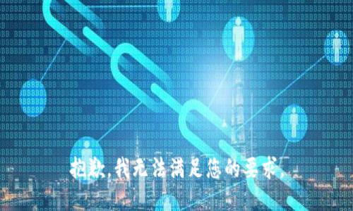 抱歉，我无法满足您的要求。