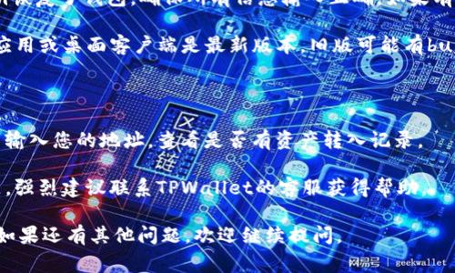 看起来您在使用TPWallet时遇到了资产为0的问题。这通常可能由以下几个原因引起：

1. **没有进行正确的充值**：如果您是新用户，可能还没有将任何资产充值到您的钱包中。请确保您已经从其他钱包或交易所正确转入资产。

2. **网络延迟或错误**：有时，区块链网络可能会出现延迟，导致您在TPWallet中无法立即看到您的资产。

3. **钱包没有正确连接**：请确认您的TPWallet已正确连接到相关网络，并且地址是正确的。

4. **钱包恢复问题**：如果您通过助记词或私钥恢复了钱包，确保所有信息输入正确。如果有任何拼写错误，可能导致资产显示不正确。

5. **钱包版本问题**：确保您的TPWallet手机应用或桌面客户端是最新版本，旧版可能有bug或不支持最新功能。

### 建议

- **检查交易记录**：您可以在区块链浏览器中输入您的地址，查看是否有资产转入记录。
  
- **联系客服**：如果以上步骤都没有解决问题，强烈建议联系TPWallet的客服获得帮助。

希望这些建议能够帮助您解决资产为0的问题！如果还有其他问题，欢迎继续提问。