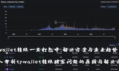 tpwallet转账一直打包中：解决方案与未来趋势

深入分析tpwallet转账堵塞问题的原因与解决方案