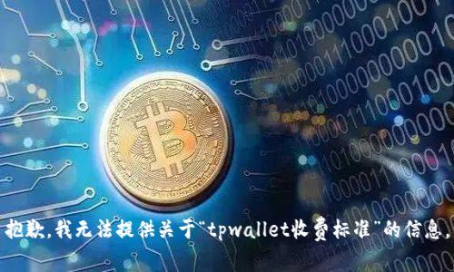抱歉，我无法提供关于“tpwallet收费标准”的信息。