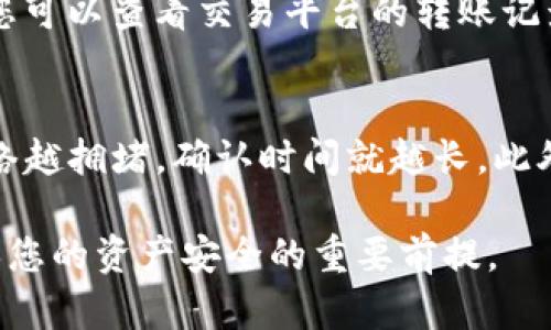 将加密货币从交易平台转移到IM钱包的过程相对简单，但在进行转账时，需要注意一些细节和步骤。以下是一个详细的指南，帮助您顺利完成这一过程。

1. 准备工作
在开始之前，请确保您已经在IM钱包中创建了一个账户，并完成了ID验证。这是确保您的账户安全以及成功接收转账的必要步骤。

2. 登录交易平台
首先，您需要登录您所使用的加密货币交易平台。在首页，找到您的资产或钱包部分，查看您想要转移的加密货币的余额。

3. 获取IM钱包地址
在IM钱包中，您需要找到“接收”或“存入”选项，以获取您的钱包地址。该地址通常是一个以字母和数字组合的长字符串，确保您准确复制这一地址，因为任何错误都可能导致资金丢失。

4. 提交转账请求
返回到交易平台后，找到“提现”或“转账”选项。在此页面上，您需要输入以下信息：
ul
  li选择您要转移的加密货币类型/li
  li粘贴您从IM钱包复制的地址/li
  li输入转账金额/li
  li根据平台要求，完成身份验证（如二次验证）/li
/ul

5. 确认转账
在您确认所有信息正确无误后，提交转账请求。请耐心等待，转账处理时间可能会因为网络拥堵或交易平台的处理速度而有所不同。

6. 检查IM钱包余额
一旦转账完成，您可以在IM钱包中查看余额是否已更新。一般来说，处理完成后会有通知。

7. 注意安全措施
在整个转账过程中，请务必确保您的IM钱包和交易平台都开启了双重身份验证，以防止潜在的黑客攻击。保护好您的私钥和密码。

结论
将币从交易平台转到IM钱包是一个相对简单并且直接的过程，只要您确实按照以上步骤操作，就能高效、安全地完成转账。如果您在过程中遇到任何问题，建议您咨询相应的客户支持团队。

常见问题
h4问题1：转账不成功怎么办？/h4
strong回答：/strong如果您的转账未成功，首先需检查您输入的IM钱包地址是否正确。确保没有多余的空格或拼写错误。如果地址正确，您可以查看交易平台的转账记录以及交易状态，了解是否在等待处理或出现其他问题。如果您仍然无法找出问题所在，可以联系交易平台或IM钱包的客户支持获取帮助。

h4问题2：为什么转账需要时间？/h4
strong回答：/strong转账需要时间的原因通常是因为区块链网络的拥堵或交易确认时间。每一笔交易都需要经过网络节点进行确认，网络越拥堵，确认时间就越长。此外，不同的加密货币也有不同的处理和确认速度。通常，您可以选择加快费用，以提高交易优先级，缩短确认时间。

这篇指南提供了转账的详细步骤和注意事项，希望能对您有所帮助。在进行加密货币转账时，安全永远是首位，确保各个环节都可靠是确保您的资产安全的重要前提。