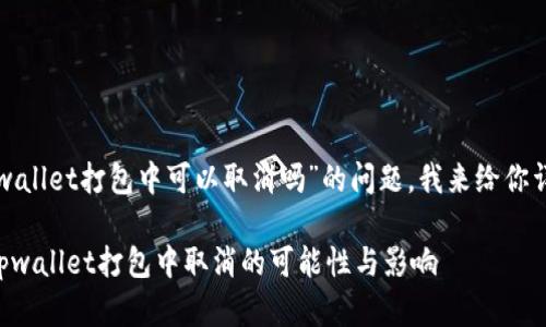 关于“tpwallet打包中可以取消吗”的问题，我来给你详细解释。

### tpwallet打包中取消的可能性与影响