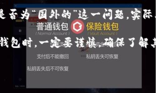 TPWallet（Trust Port Wallet）是一款加密货币钱包，旨在为用户提供安全、便捷的数字资产管理服务。关于TPWallet是否为“国外的”这一问题，实际上它并没有特定的“国籍”。许多加密货币项目和钱包都是在全球范围内开发的，团队成员可能分布在不同的国家和地区。

不过，TPWallet的主要开发团队和背景信息不是十分透明，这在一定程度上令其“国籍”变得模糊。因此，用户在使用此类钱包时，一定要谨慎，确保了解其背景和技术支持。

如果您有兴趣了解TPWallet的具体功能和特点，欢迎提出！