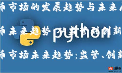 香港加密货币市场的发展趋势与未来展望

香港加密货币未来趋势：从监管到创新的转变

香港加密货币市场未来趋势：监管、创新与投资机会