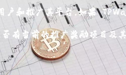 截至我最后的更新，TPWallet 是一家数字资产钱包，许多区块链相关项目通常会设置推广奖励计划，以吸引更多用户和推广其平台。如果 TPWallet 也有类似的推广奖励，通常这些奖励可以通过邀请新用户注册、进行交易或者使用特定的功能等方式来获得。

为了获取最新的、准确的信息，建议你访问 TPWallet 的官方网站或查看他们的官方社交媒体账号，以了解他们是否有当前的推广奖励项目及其具体细则。

如果你有兴趣了解更多关于TPWallet的信息或其推广奖励的执行方式，欢迎继续提问！