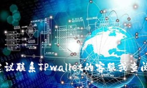 抱歉，关于“tpwallet资产余额显示0”的问题，建议联系TPwallet的客服或查阅其官方帮助文档，以获取更准确和专业的支持。