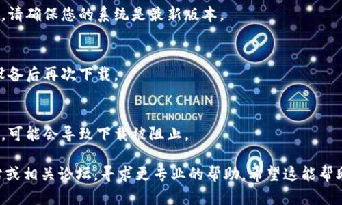 看起来您在下载 TPWallet 应用时遇到了问题。下面是一些可能的解决方案，您可以根据您的具体情况来尝试：

### 检查设备兼容性
首先，请确认您的设备是否支持 TPWallet。不同版本的手机和操作系统可能会影响应用的下载。

### 访问官方渠道
确保您从官方网站或可靠的应用商店（如 Google Play 或 Apple App Store）下载 TPWallet。非官方的渠道可能导致下载失败。

### 网络连接状态
有时网络连接不稳定也会导致下载失败。尝试使用不同的 Wi-Fi 网络或数据连接尝试再次下载。

### 清理存储空间
检查您的设备存储空间。下载应用需要一定的存储空间，如果空间不足，可能会导致下载失败。

### 更新操作系统
如果您的设备操作系统版本较老，可能会影响应用的兼容性。请确保您的系统是最新版本。

### 重新启动设备
有时，简单的重启可以解决应用下载的问题。尝试重启您的设备后再次下载。

### 查看权限
确保您授予了下载和安装应用所需的所有权限。如果没有器，可能会导致下载被阻止。

如果上述方法均未解决问题，建议查看 TPWallet 官方网站或相关论坛，寻求更专业的帮助。希望这能帮助您顺利下载 TPWallet！如果还有其他问题，欢迎继续咨询。