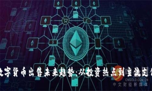 加密数字货币出售未来趋势：从投资热点到主流支付方式