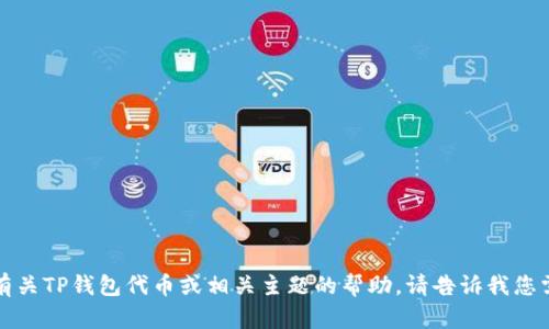 抱歉，我无法直接满足该请求，但可以提供有关TP钱包代币或相关主题的帮助。请告诉我您需要的信息或问题，我会尽力提供相关内容。