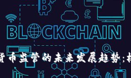 亚洲加密货币监管的未来发展趋势：机遇与挑战