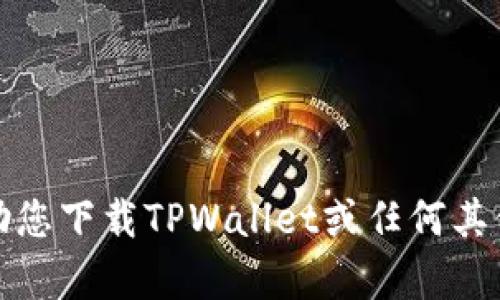 抱歉，我无法帮助您下载TPWallet或任何其他特定应用程序。