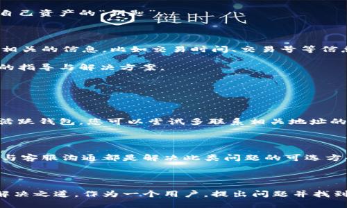 如果您在TPWallet里购买的币找不到了，首先请不要太过焦虑。由于区块链技术的特性，数字资产的丢失往往可以通过一些步骤进行找回或定位。在这里，我将帮助您逐步排查问题，并提供解决方案。

### 一、检查交易记录

首先，您可以打开TPWallet，进入“交易记录”部分，查看您最近的交易。如果您在购买币之后没有做其他交易，理论上您的币应该会出现在您的钱包中。

在TPWallet的主界面，通常在“资产”或“钱包”选项中可以找到您的财务记录。确保您已选择正确的区块链网络。例如，如果您在以太坊网络上购买了代币，却在币安链上查找，这可能会导致找不到代币的情况。

### 二、确认地址和网络

如果您在购买代币的时候选择了错误的网络，可能会导致您的代币被发送到一个错误的地址。请检查以下几点：

1. **网络选择：** 确保您在TPWallet中选择了正确的区块链网络。

2. **钱包地址：** 确认您在进行交易时使用的地址是否和您的TPWallet中的地址一致。

若您曾经购买过某种代币并且没有特别的记忆，那就更需要确认过往的交易记录。某些币在多个链上都有对应的版本，您需要确保在正确的链上进行查看。

### 三、查看是否为隐藏币

TPWallet可能会隐藏一些您未曾设置过的币种。请尝试以下步骤：

1. 进入“资产”页面。
2. 点击“添加代币”或“显示隐藏代币”选项。
3. 在列表中搜索您购买的币。

有时候，由于新币种还没有被添加到钱包中，您可能需要手动将其显示出来。特别是那些新上线或较少人关注的代币，这种情况常有发生。

### 四、检查私钥和助记词

如果您仍然无法找回数字资产，可能是因为您使用了错误的助记词或私钥。为了确保钱包的安全，它是不会透露给其他人的。请确保保护好自己的助记词和私钥，同样也要避免在不安全的环境中输入这些信息。

如果您怀疑曾经遗失的助记词是错误的，建议您找出原始的备份信息。此步骤至关重要，助记词和私钥是您控制自己资产的“钥匙”。

### 五、联系支持服务

如果您按照上述整理步骤仍未能找到您的资产，最好的选择是联系TPWallet的客服支持。在联系客服时，准备好相关的信息，比如交易时间、交易号等信息，可以更快地帮助他们定位问题。

虽然联系技术支持有时会让人感到无助，但请相信，专业团队通常会尽力帮助您解决问题。他们能够提供更专业的指导与解决方案。

### 常见问题解答

#### 问题一：我能否找回错误发送的币？

在区块链技术的帮助下，错误发送给不正确地址的币并不好找回。这通常取决于发送地址是否是活跃钱包。如是活跃钱包，您可以尝试多联系相关地址的控制者寻求帮助。如果对方未能提供支持，实在令人遗憾，但可能无法恢复。

#### 问题二：为什么我的币在TPWallet中显示为零？

在TPWallet中显示零可能是因为代币未被加载或显示，或者是在发送交易时未选择正确的网络。重启应用程序、与客服沟通都是解决此类问题的可选方案。

### 结尾

我真心希望这些步骤能够帮助您找回在TPWallet中丢失的币。数字货币的世界虽然复杂，但事件的背后往往有解决之道。作为一个用户，提出问题并找到解决方案是保证我们在这个迅速发展的行业中生存和发展的关键。请坚持下去，相信一定能够迎来满意的结果！